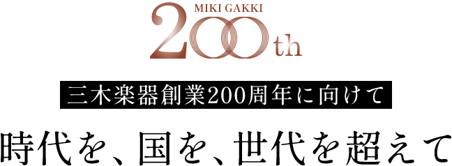 MIKI GAKKI 200th 三木楽器創業200周年に向けて　時代を、国を、世代を超えて