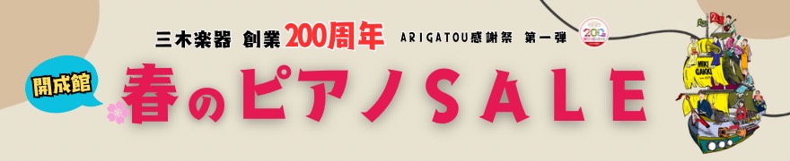 ピアノ専門店 三木楽器開成館 春のピアノセール<br>【三木楽器 創業200周年 ARIGATOU感謝祭 第一弾】